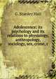 Adolescence: its psychology and its relations to physiology, anthropology, sociology, sex, crime, r, G. Stanley Hall 