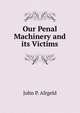Our Penal Machinery and its Victims, John P. Altgeld 