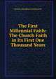 The First Millennial Faith: The Church Faith in Its First One Thousand Years, Horatio Woodburn Southworth 
