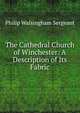 The Cathedral Church of Winchester: A Description of Its Fabric, Philip Walsingham Sergeant 