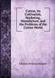 Cotton, Its Cultivation, Marketing, Manufacture, and the Problems of the Cotton World, Charles William Burkett 
