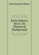 Early Hebrew Story: Its Historical Background, John Punnett Peters 