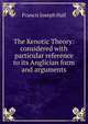 The Kenotic Theory: considered with particular reference to its Anglician form and arguments, Francis Joseph Hall 