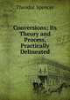Conversions; Its Theory and Process, Practically Delineated, Theodor Spencer 