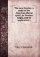 The new frontier, a study of the American liberal spirit, its frontier origin, and its application t, Guy Emerson 