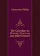 The Calendar: its History, Structure and Improvement, Alexander Philip 