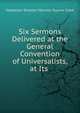 Six Sermons Delivered at the General Convention of Universalists, at Its ., Sebastian Streeter Menzies Rayner Cobb 