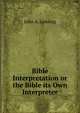 Bible Interpretation or the Bible its Own Interpreter, John A. Lansing 