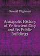 Annapolis History of Ye Ancient City and Its Public Buildings, Oswald Tilghman 
