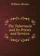 The Tabernacle and Its Priests and Services, William Brown 