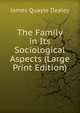 The Family in Its Sociological Aspects (Large Print Edition), James Quayle Dealey 
