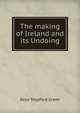 The making of Ireland and its Undoing, Green, Alice Stopford, 1848-1929 