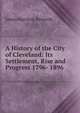 A History of the City of Cleveland: Its Settlement, Rise and Progress 1796- 1896, James Harrison Kennedy 