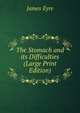The Stomach and its Difficulties (Large Print Edition), James Eyre 