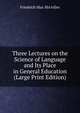 Three Lectures on the Science of Language and Its Place in General Education (Large Print Edition), Friedrich Max MA?ller 