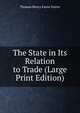 The State in Its Relation to Trade (Large Print Edition), Thomas Henry Farrer Farrer 