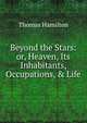 Beyond the Stars: or, Heaven, Its Inhabitants, Occupations, & Life, Thomas Hamilton 