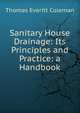 Sanitary House Drainage: Its Principles and Practice: a Handbook, Thomas Everitt Coleman 
