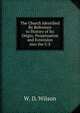 The Church Identified By Reference to History of Its Origin, Perpetuation and Extension into the U.S, W. D. Wilson 