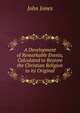A Development of Remarkable Events, Calculated to Restore the Christian Religion to its Original, Jones John 