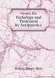 Fever: Its Pathology and Treatment by Antipyretics, Hobart Amory Hare 