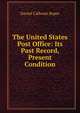 The United States Post Office: Its Past Record, Present Condition, Daniel Calhoun Roper 