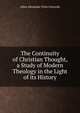 The Continuity of Christian Thought, a Study of Modern Theology in the Light of its History, Allen, Alexander V. G. (Alexander Viets Griswold), 1841-1908 