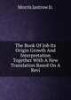 The Book Of Job Its Origin Growth And Interpretation Together With A New Translation Based On A Revi, Morris Jastrow Jr. 