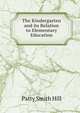 The Kindergarten and its Relation to Elementary Education, Patty Smith Hill 