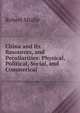 China and Its Resources, and Peculiarities: Physical, Political, Social, and Commerical, Robert Mudie 