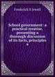 School government: a practical treatise, presenting a thorough discussion of its facts, principles a, Frederick S Jewell 