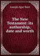 The New Testament: its authorship, date and worth, Joseph Agar Beet 