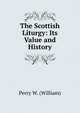 The Scottish Liturgy: Its Value and History, Perry W. (William) 