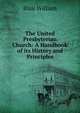 The United Presbyterian Church: A Handbook of its History and Principles, Blair William 