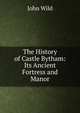 The History of Castle Bytham: Its Ancient Fortress and Manor, John Wild 