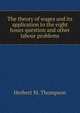 The theory of wages and its application to the eight hours question and other labour problems, Herbert M. Thompson 