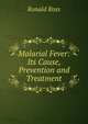 Malarial Fever: Its Cause, Prevention and Treatment, Ronald Ross 