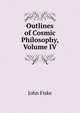 Outlines of Cosmic Philosophy, Volume IV, John Fiske 