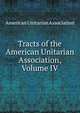 Tracts of the American Unitarian Association, Volume IV, American Unitarian Association 