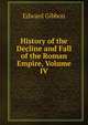 History of the Decline and Fall of the Roman Empire, Volume IV, Edward Gibbon 