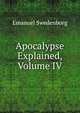 Apocalypse Explained, Volume IV, Swedenborg, Emanuel, 1688-1772 