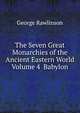 The Seven Great Monarchies of the Ancient Eastern World Volume 4 Babylon, Rawlinson, George 