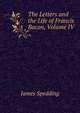The Letters and the Life of Francis Bacon, Volume IV, Spedding, James, 1808-1881 