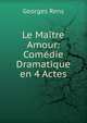 Le Maitre Amour: Comedie Dramatique en 4 Actes, Georges Rens 