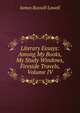 Literary Essays: Among My Books, My Study Windows, Fireside Travels, Volume IV, Lowell, James Russell, 1819-1891 