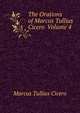 The Orations of Marcus Tullius Cicero Volume 4, Marcus Tullius Cicero 
