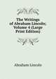 The Writings of Abraham Lincoln; Volume 4 (Large Print Edition), Abraham Lincoln 