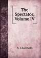 The Spectator, Volume IV, A. Chalmers 