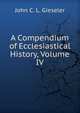 A Compendium of Ecclesiastical History, Volume IV, John C. L. Gieseler 