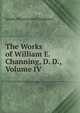 The Works of William E. Channing, D. D., Volume IV, James Munroe and Company 
